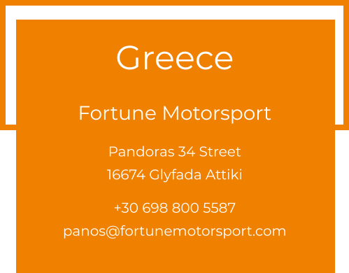 Greece  Fortune Motorsport Pandoras 34 Street 16674 Glyfada Attiki  +30 698 800 5587 panos@fortunemotorsport.com